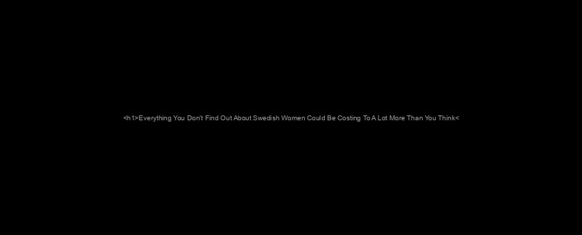 <h1>Everything You Don’t Find Out About Swedish Women Could Be Costing To A Lot More Than You Think</h1>